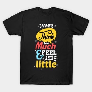 We Think Too Much And Feel Too Little T-Shirt